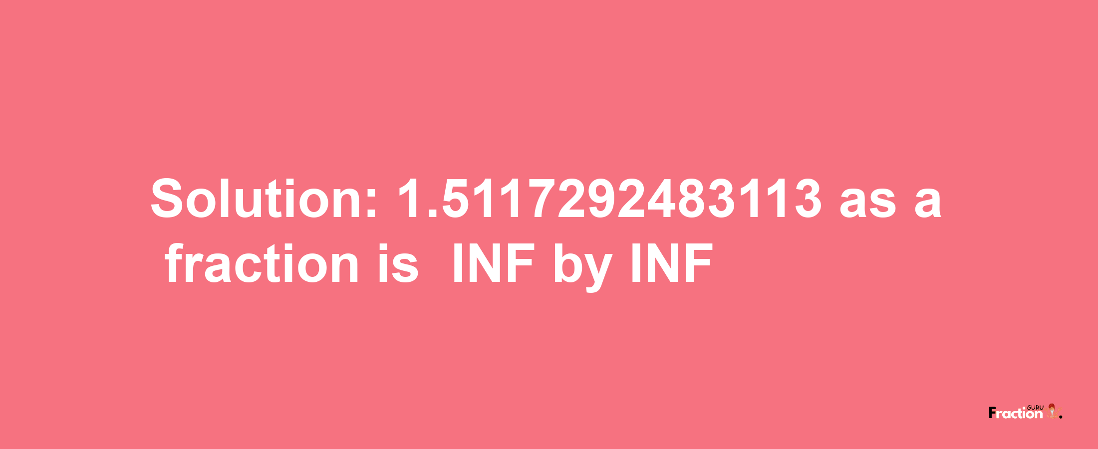 Solution:-1.5117292483113 as a fraction is -INF/INF