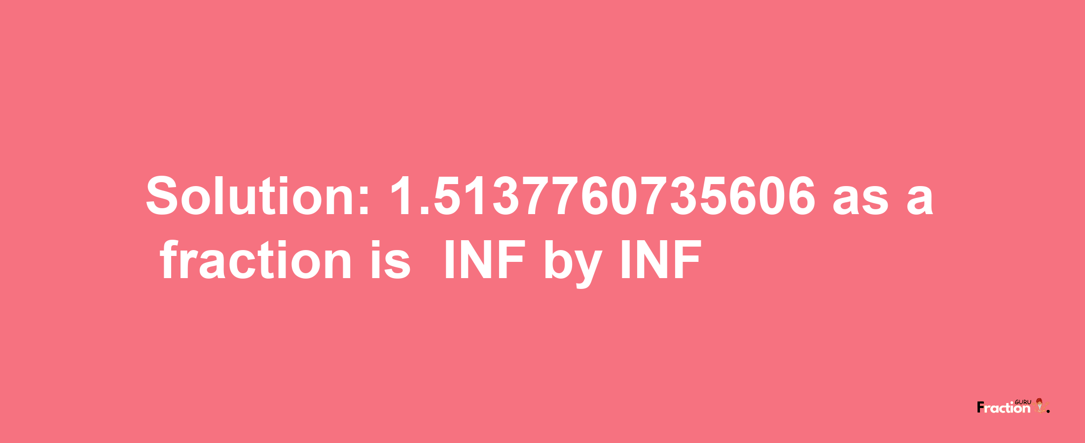 Solution:-1.5137760735606 as a fraction is -INF/INF