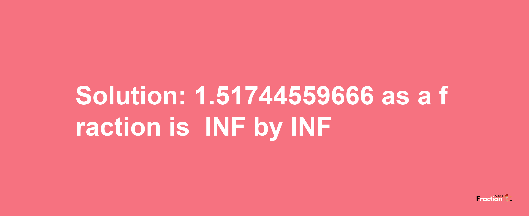 Solution:-1.51744559666 as a fraction is -INF/INF