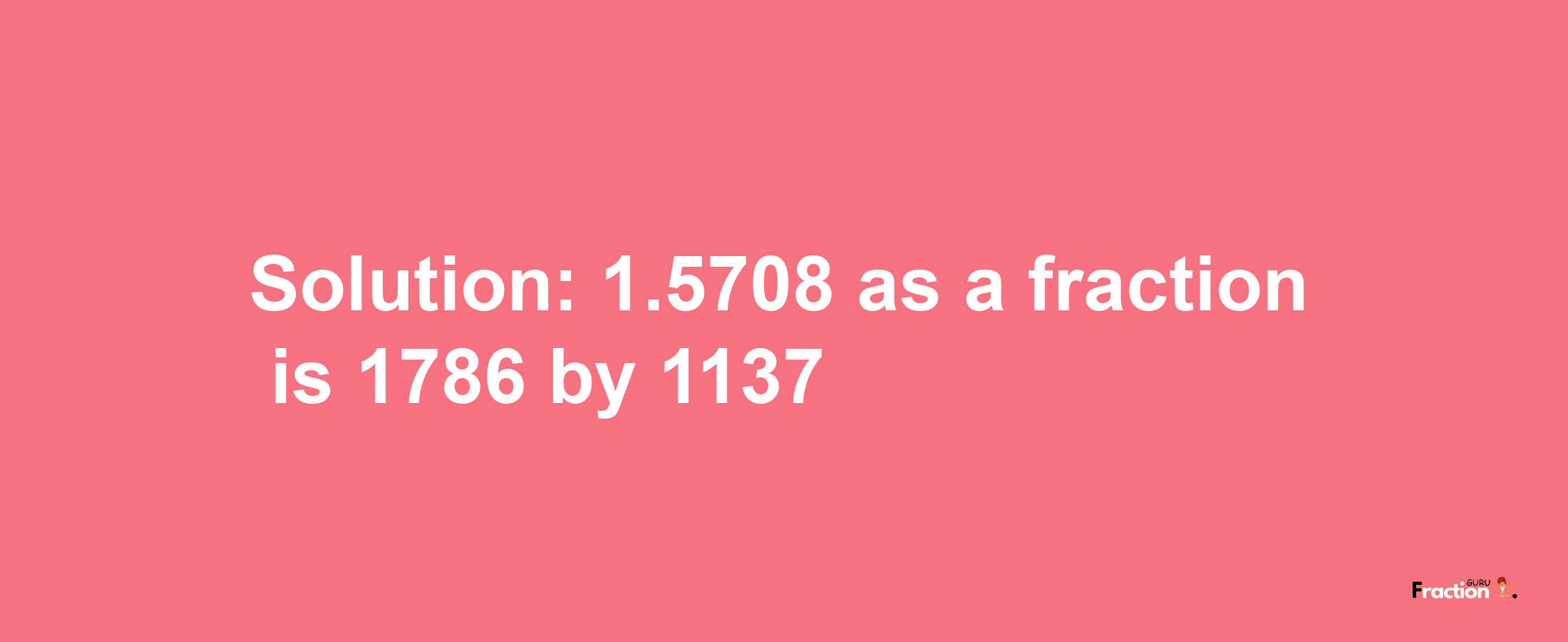 Solution:1.5708 as a fraction is 1786/1137