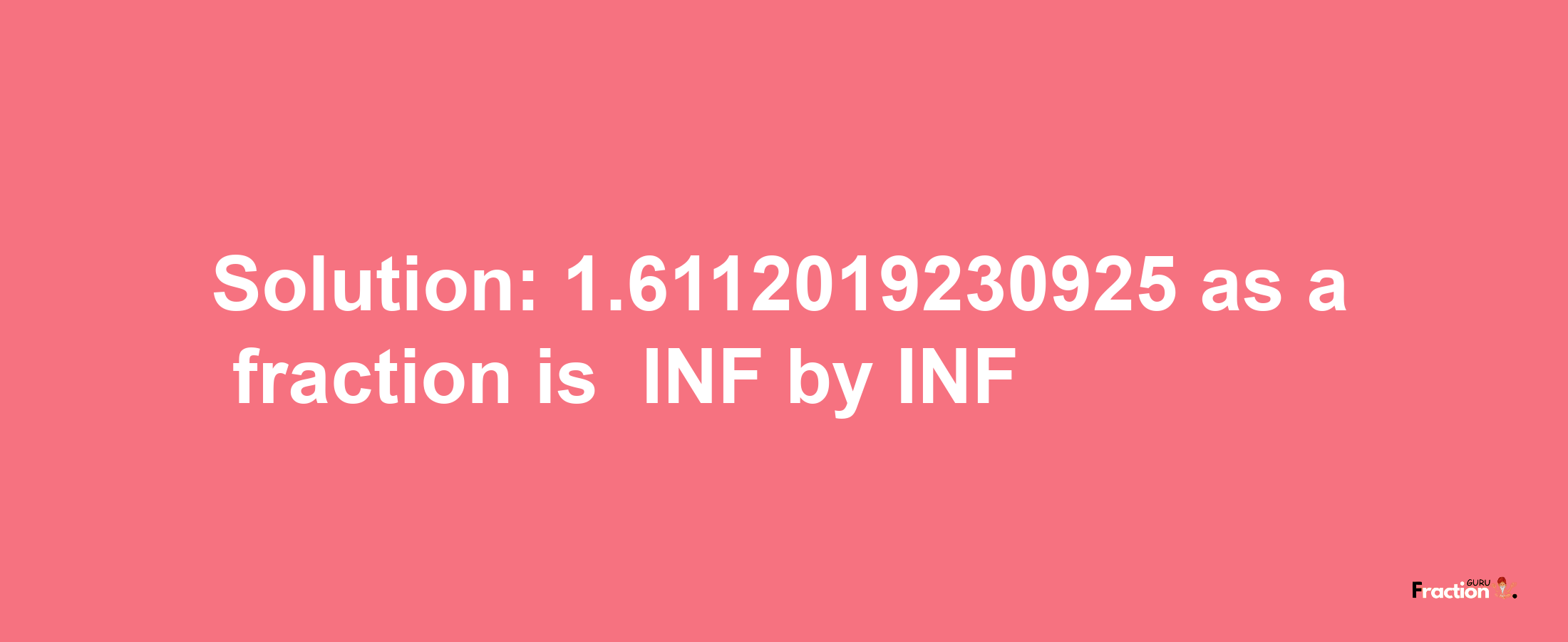 Solution:-1.6112019230925 as a fraction is -INF/INF