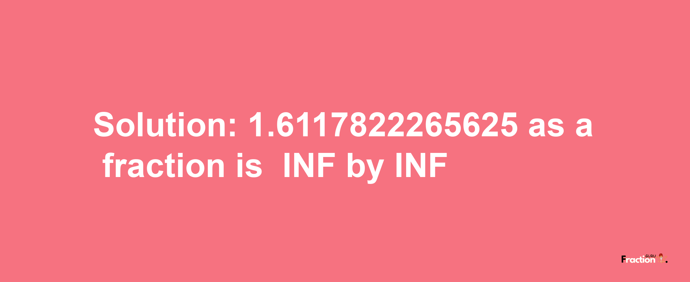 Solution:-1.6117822265625 as a fraction is -INF/INF