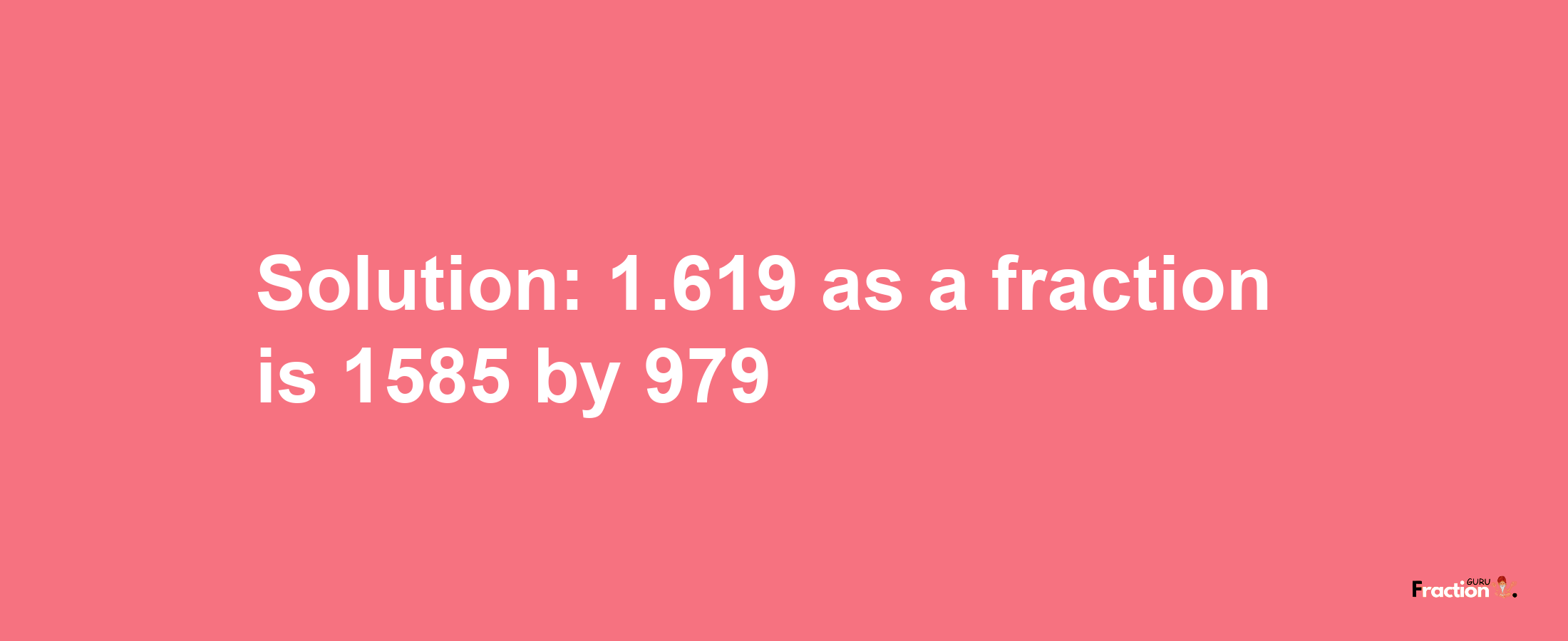 Solution:1.619 as a fraction is 1585/979