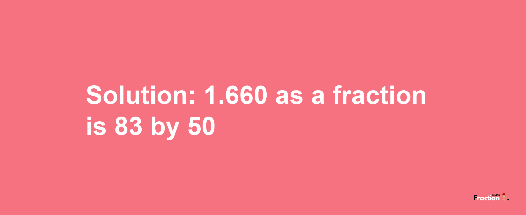 Solution:1.660 as a fraction is 83/50