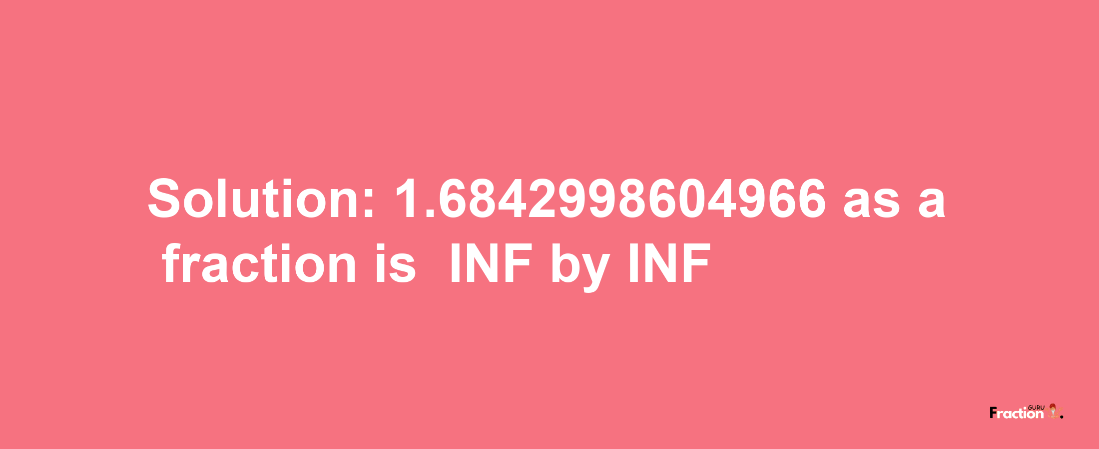 Solution:-1.6842998604966 as a fraction is -INF/INF