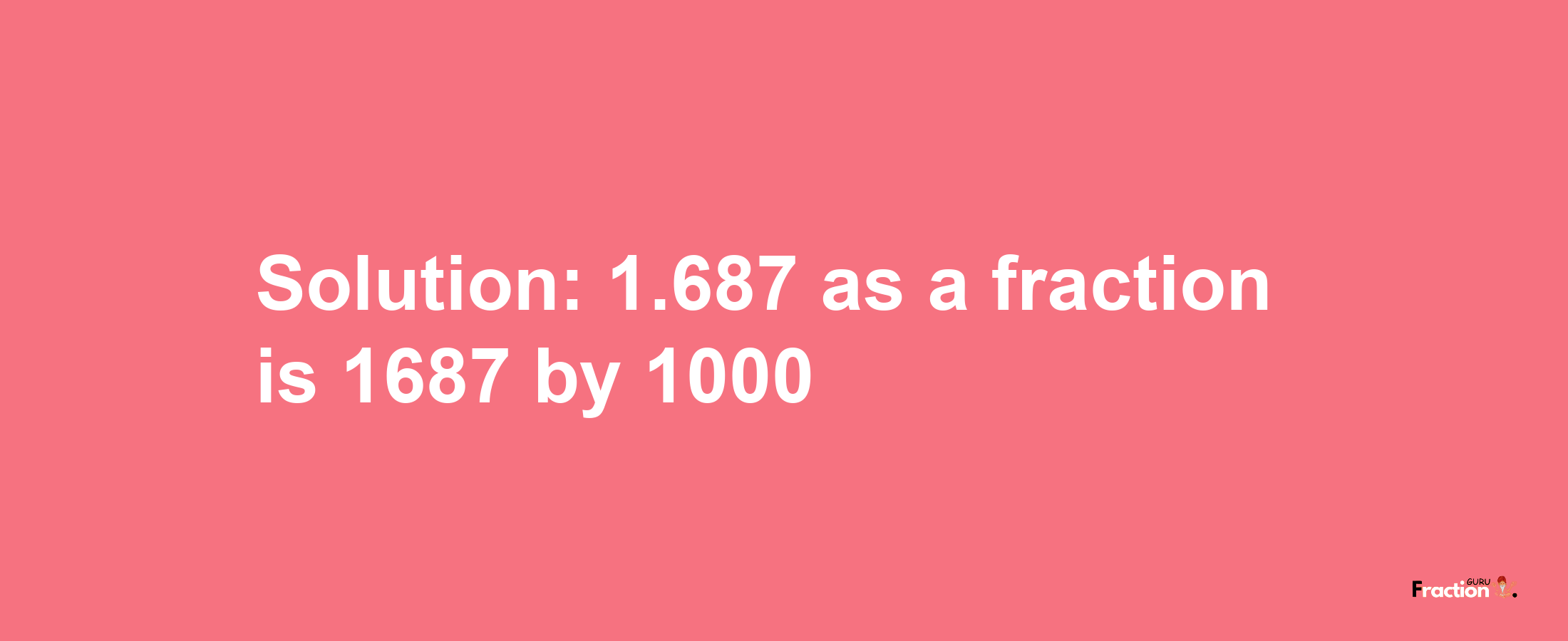 Solution:1.687 as a fraction is 1687/1000