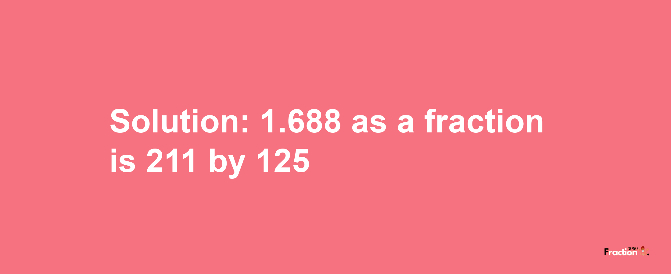 Solution:1.688 as a fraction is 211/125