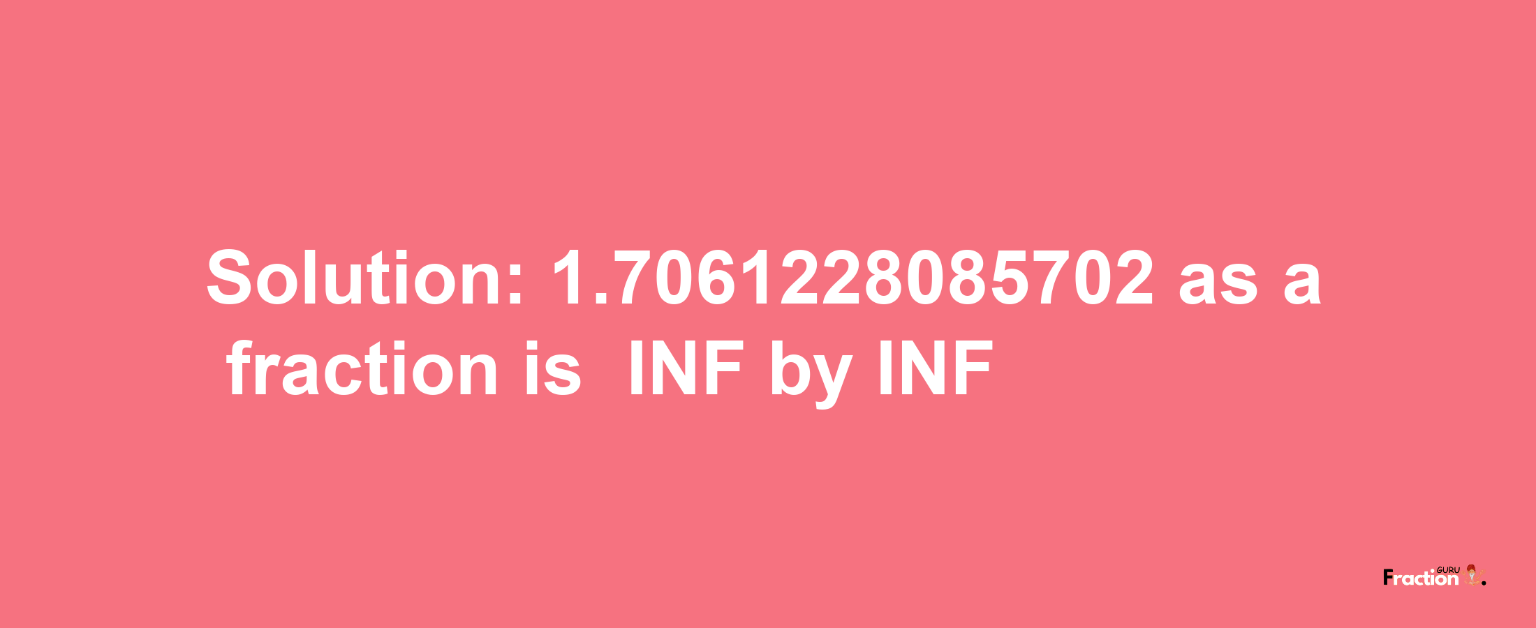 Solution:-1.7061228085702 as a fraction is -INF/INF