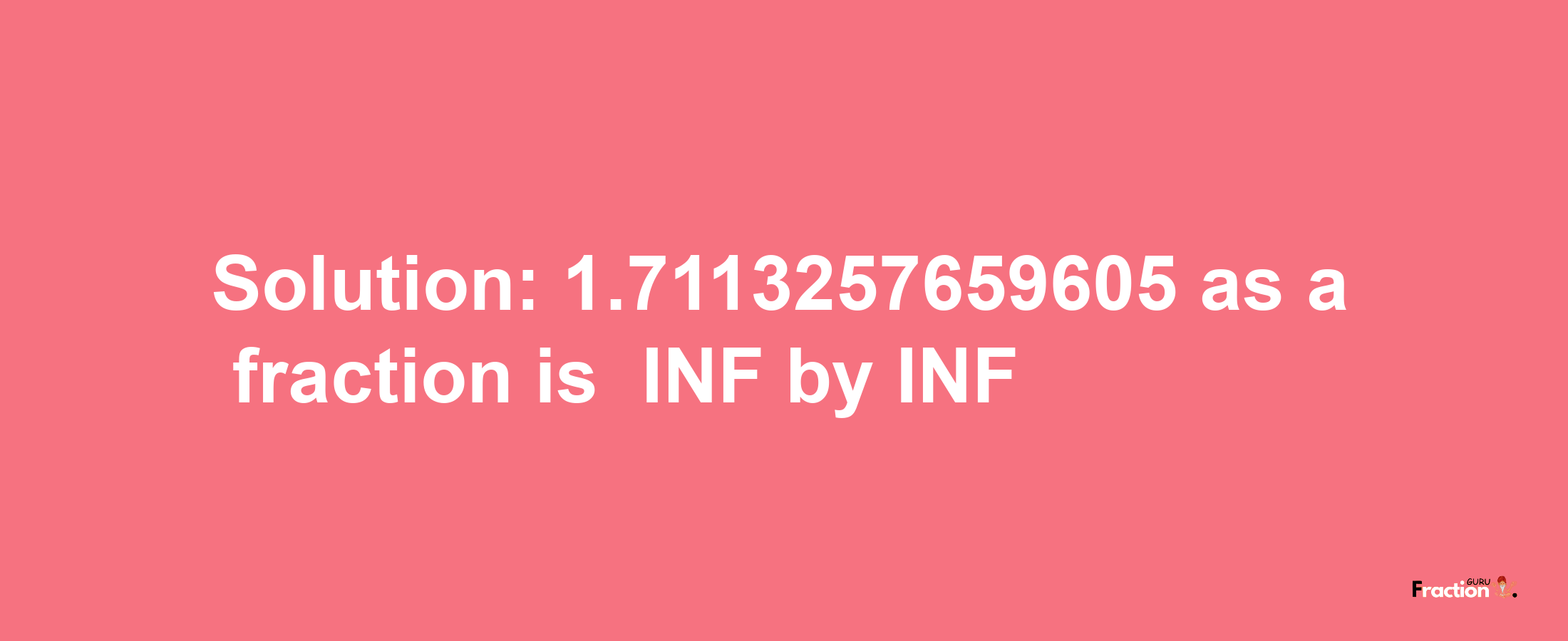 Solution:-1.7113257659605 as a fraction is -INF/INF