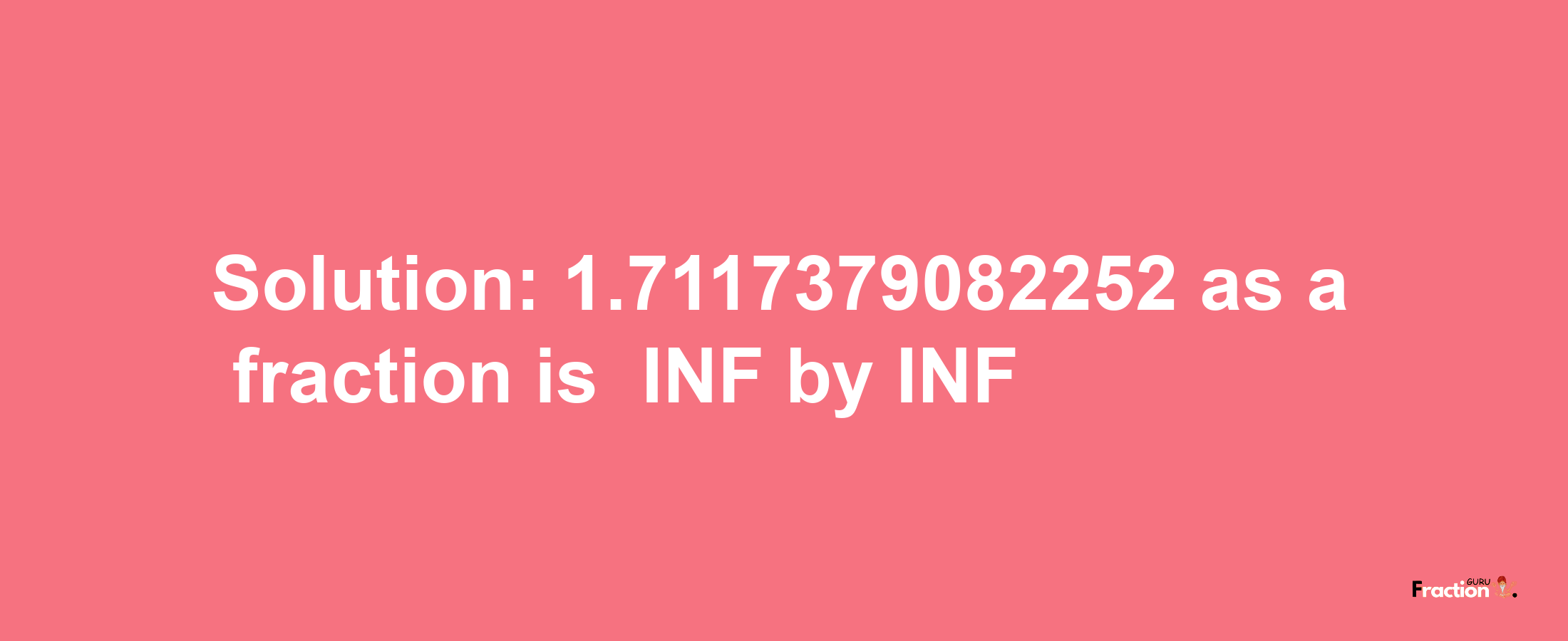 Solution:-1.7117379082252 as a fraction is -INF/INF