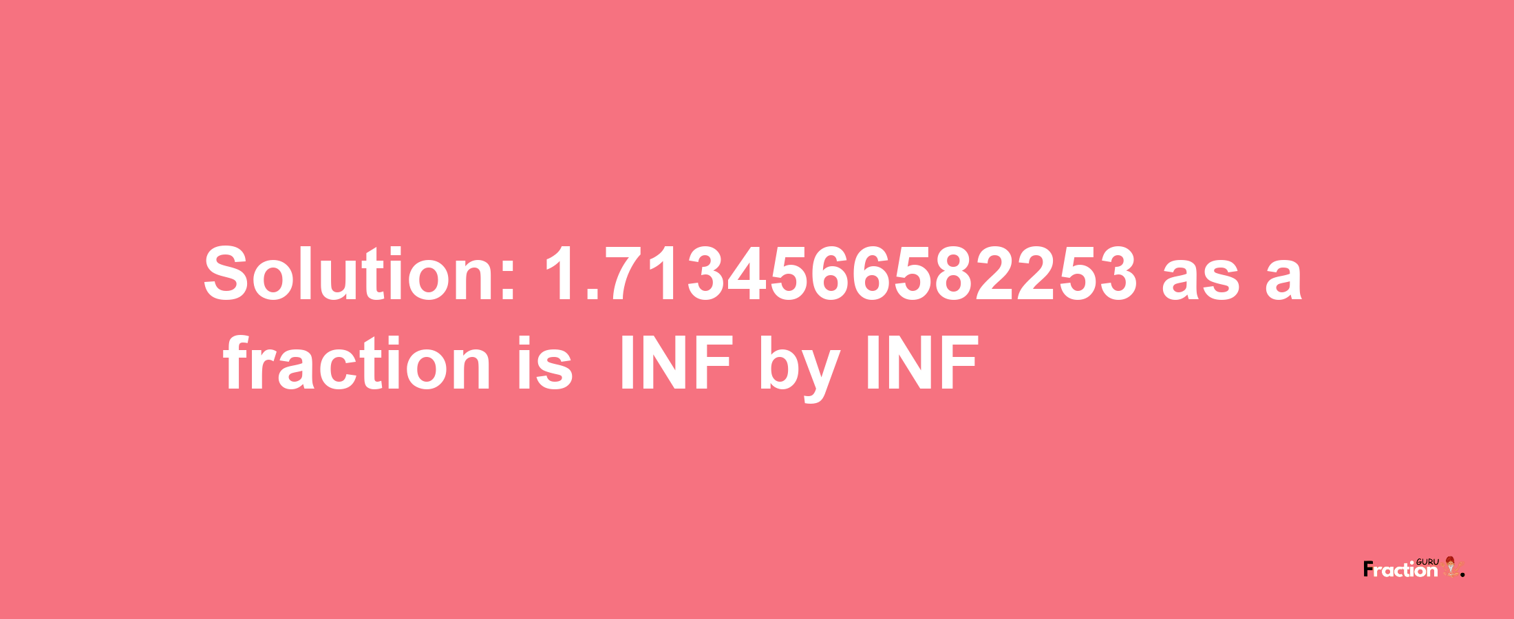 Solution:-1.7134566582253 as a fraction is -INF/INF