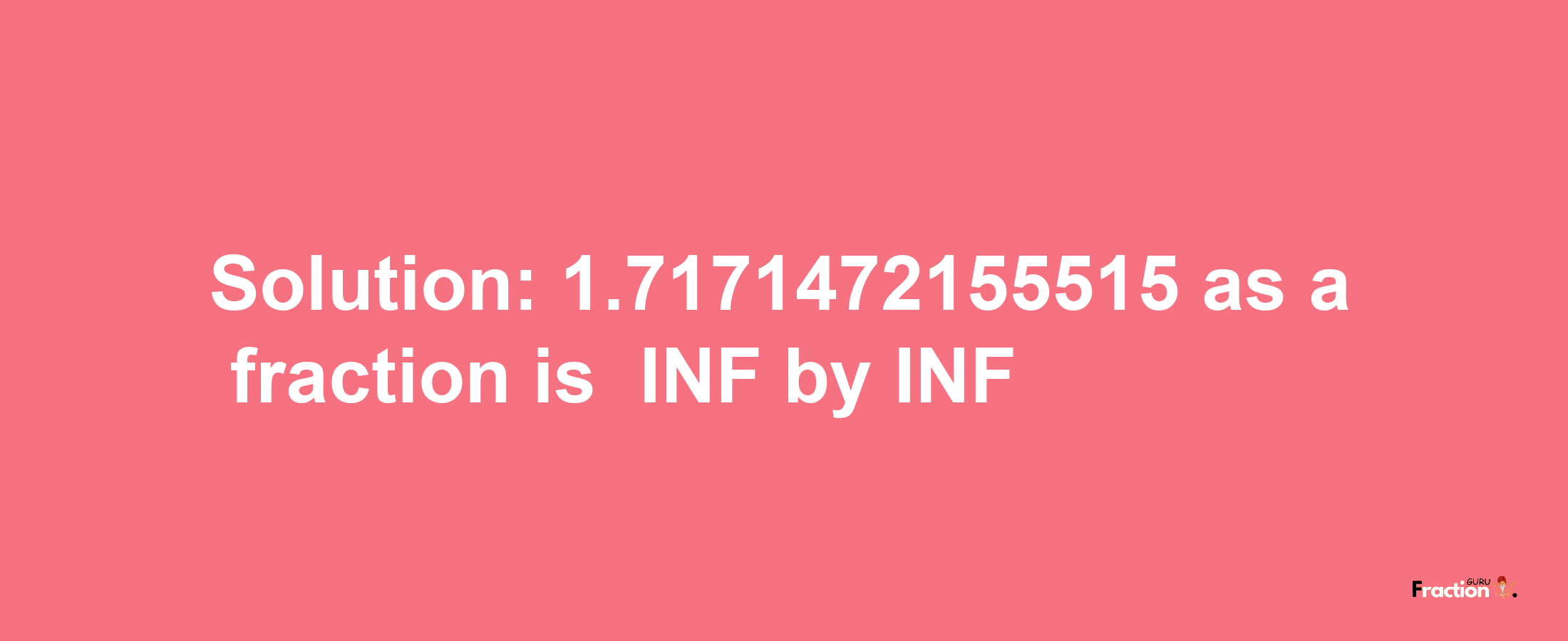 Solution:-1.7171472155515 as a fraction is -INF/INF