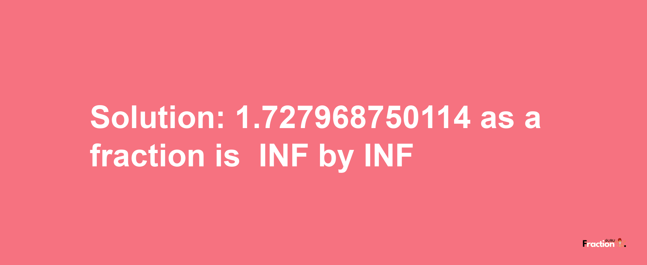 Solution:-1.727968750114 as a fraction is -INF/INF