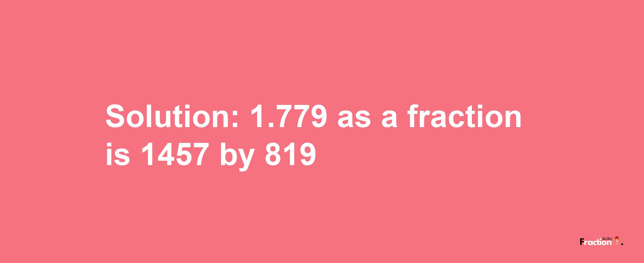 Solution:1.779 as a fraction is 1457/819