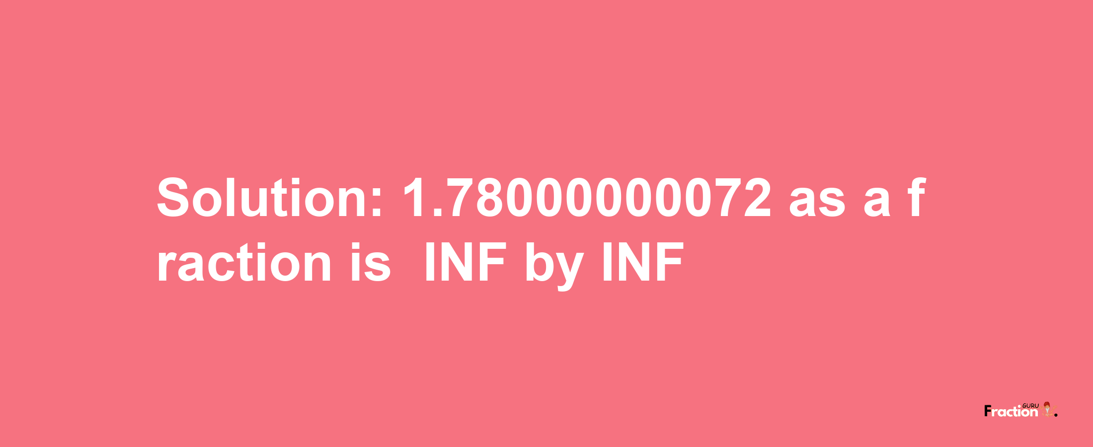 Solution:-1.78000000072 as a fraction is -INF/INF