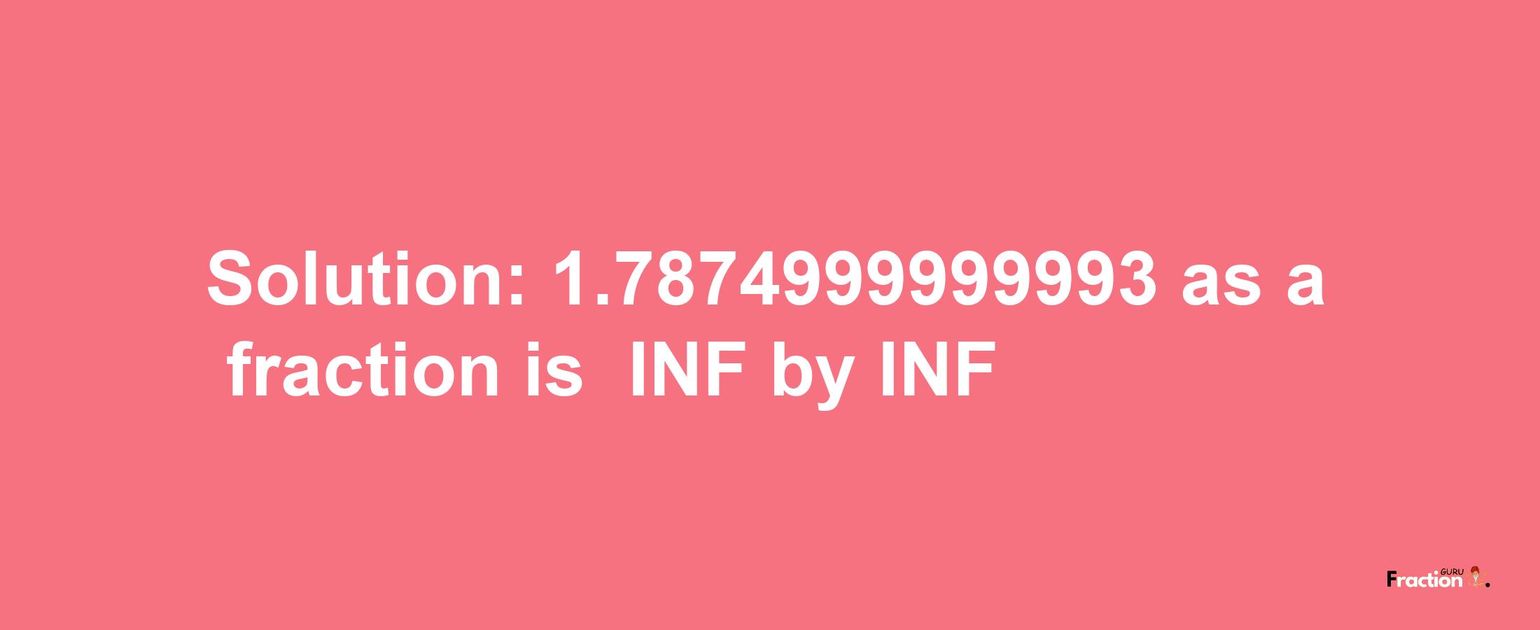 Solution:-1.7874999999993 as a fraction is -INF/INF