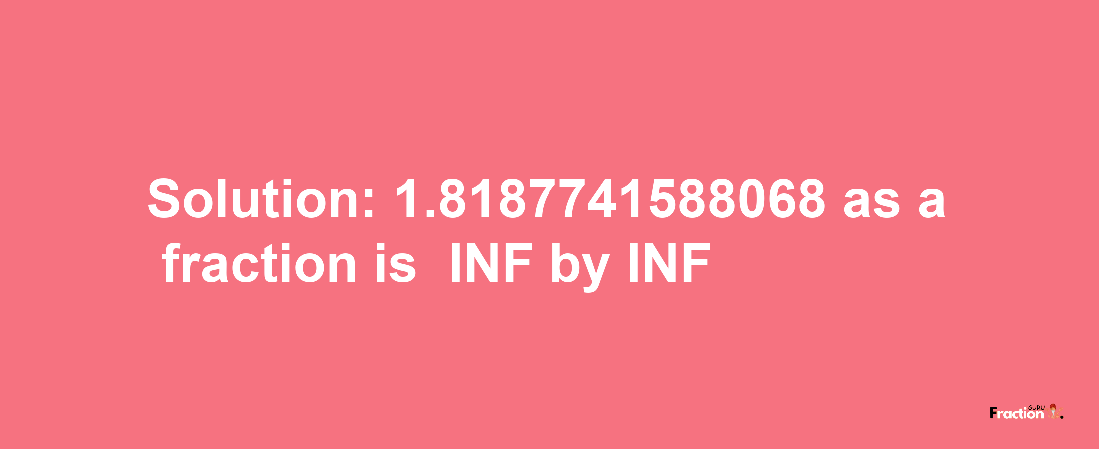 Solution:-1.8187741588068 as a fraction is -INF/INF