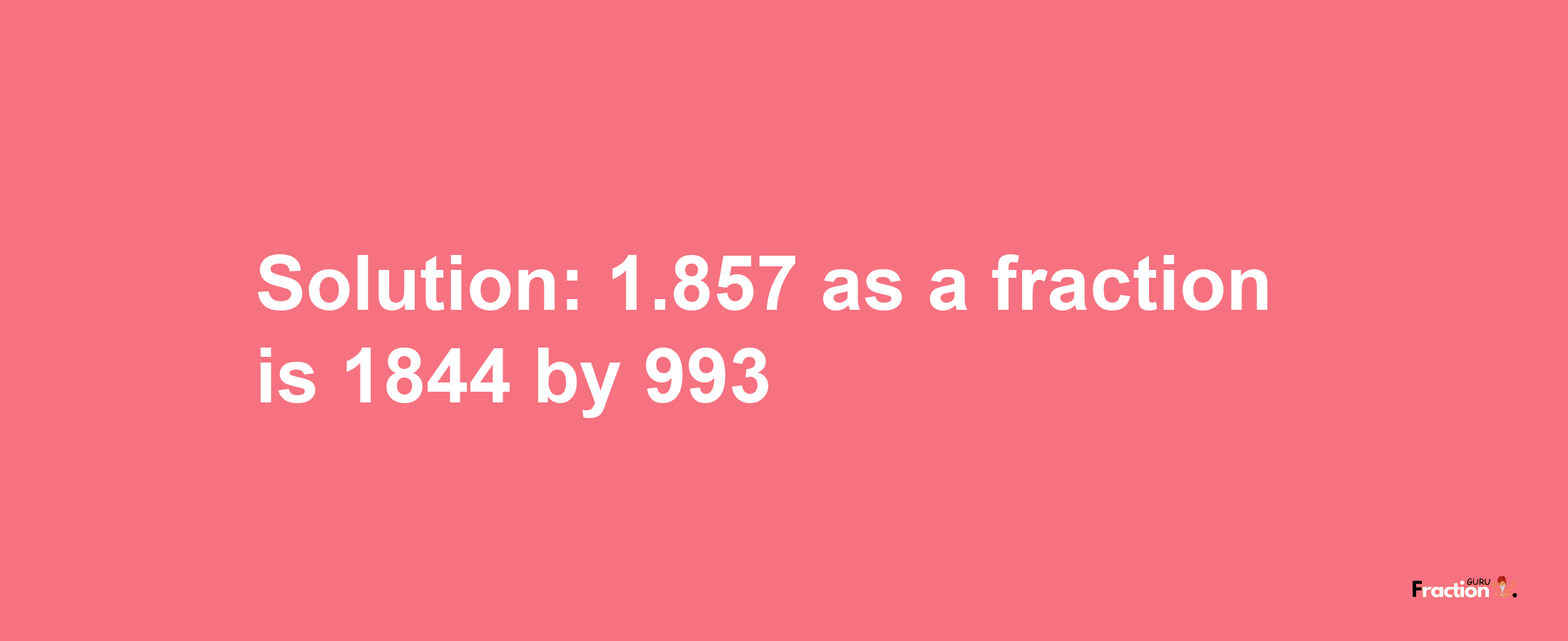 Solution:1.857 as a fraction is 1844/993