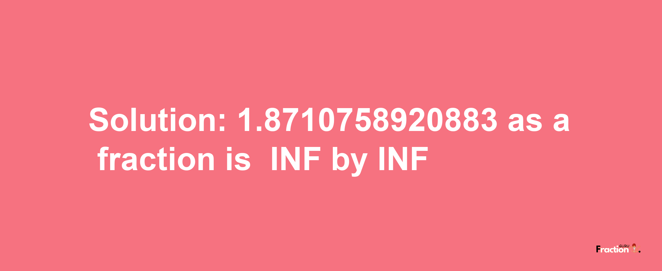 Solution:-1.8710758920883 as a fraction is -INF/INF