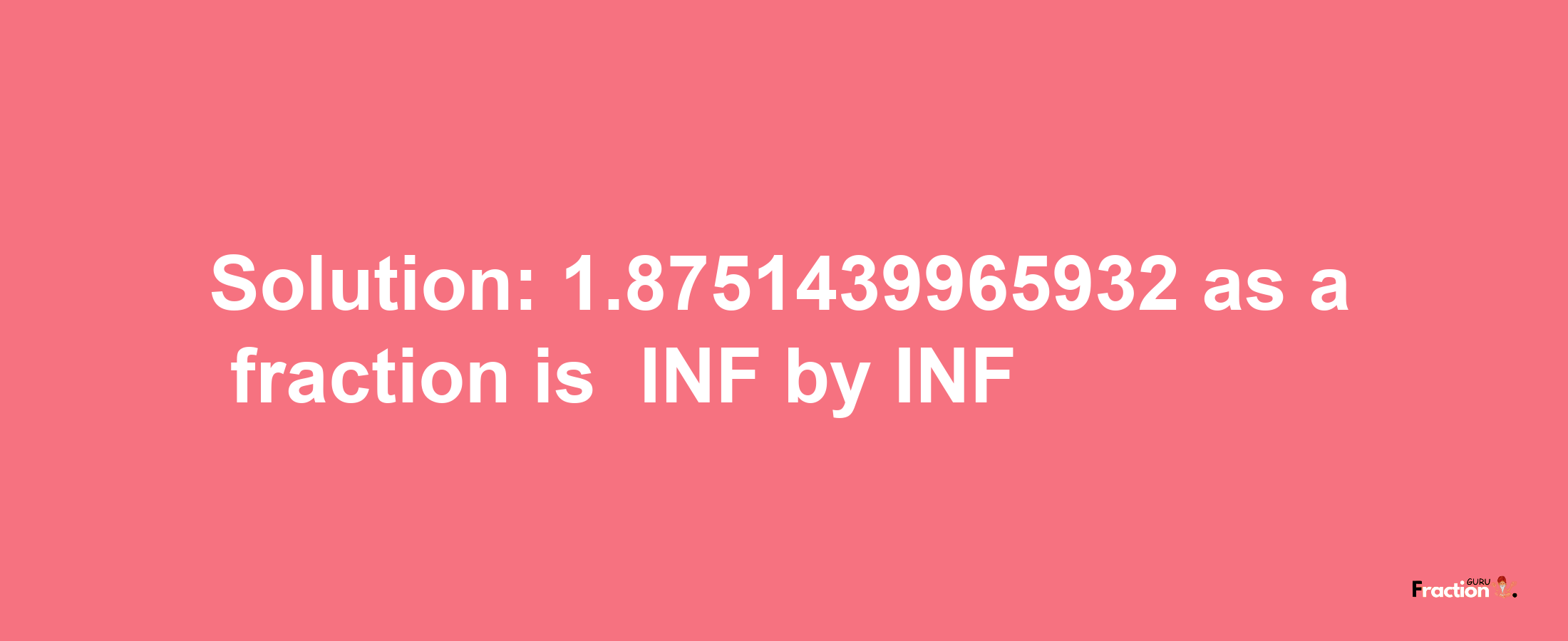 Solution:-1.8751439965932 as a fraction is -INF/INF