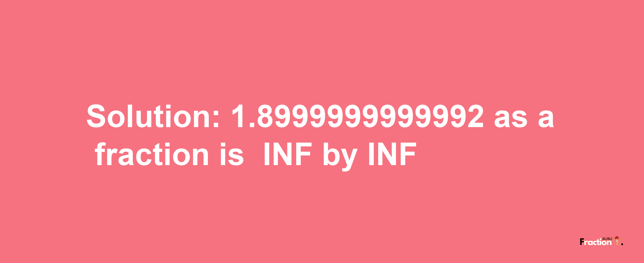 Solution:-1.8999999999992 as a fraction is -INF/INF