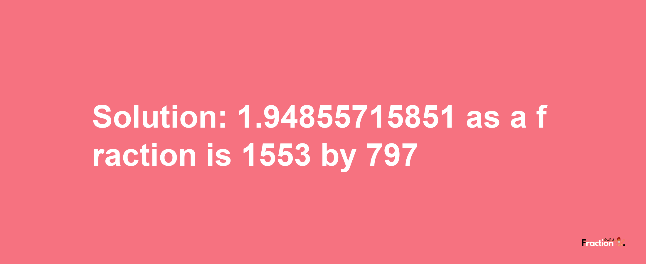 Solution:1.94855715851 as a fraction is 1553/797