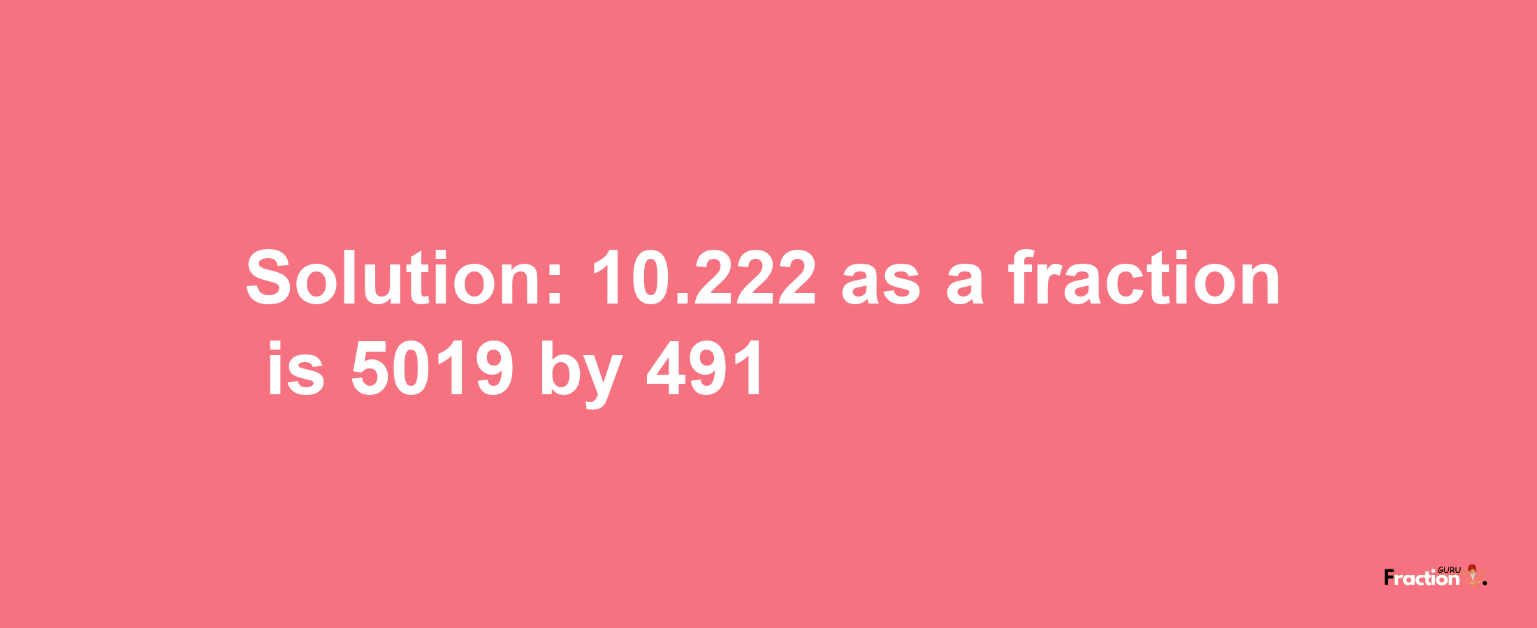 Solution:10.222 as a fraction is 5019/491