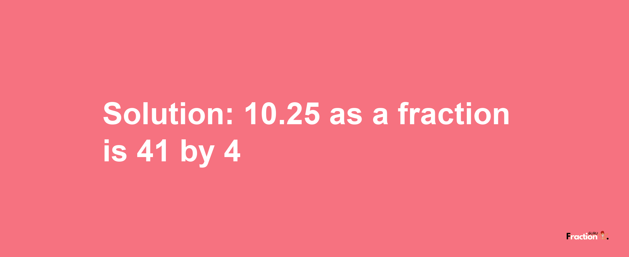 Solution:10.25 as a fraction is 41/4