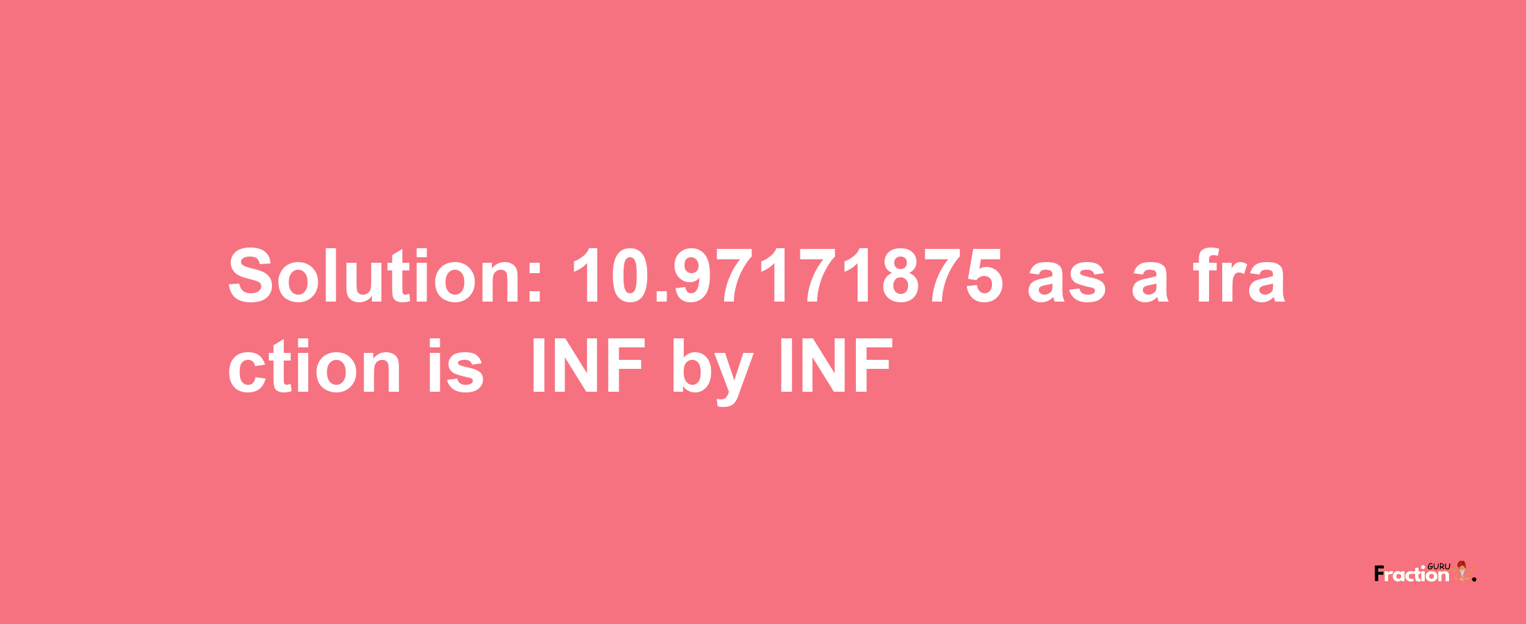 Solution:-10.97171875 as a fraction is -INF/INF