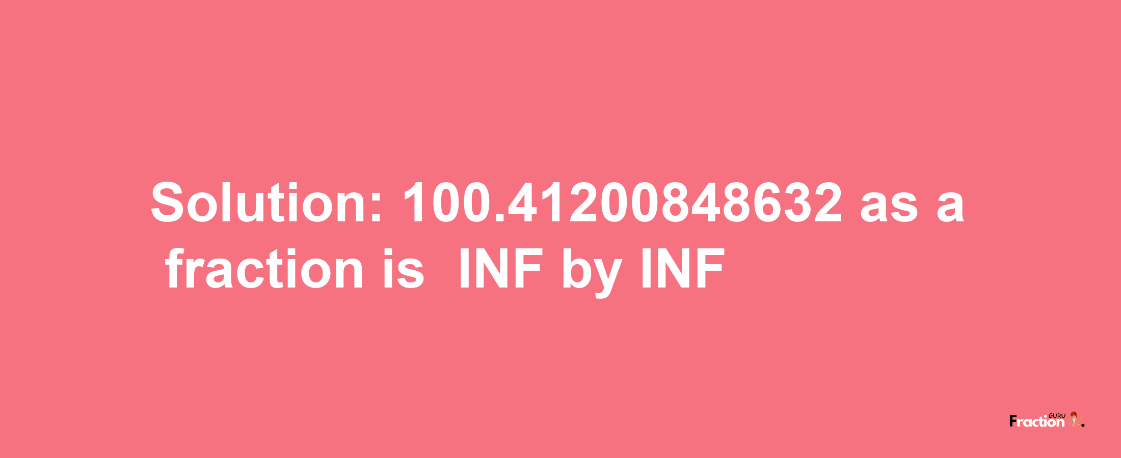 Solution:-100.41200848632 as a fraction is -INF/INF