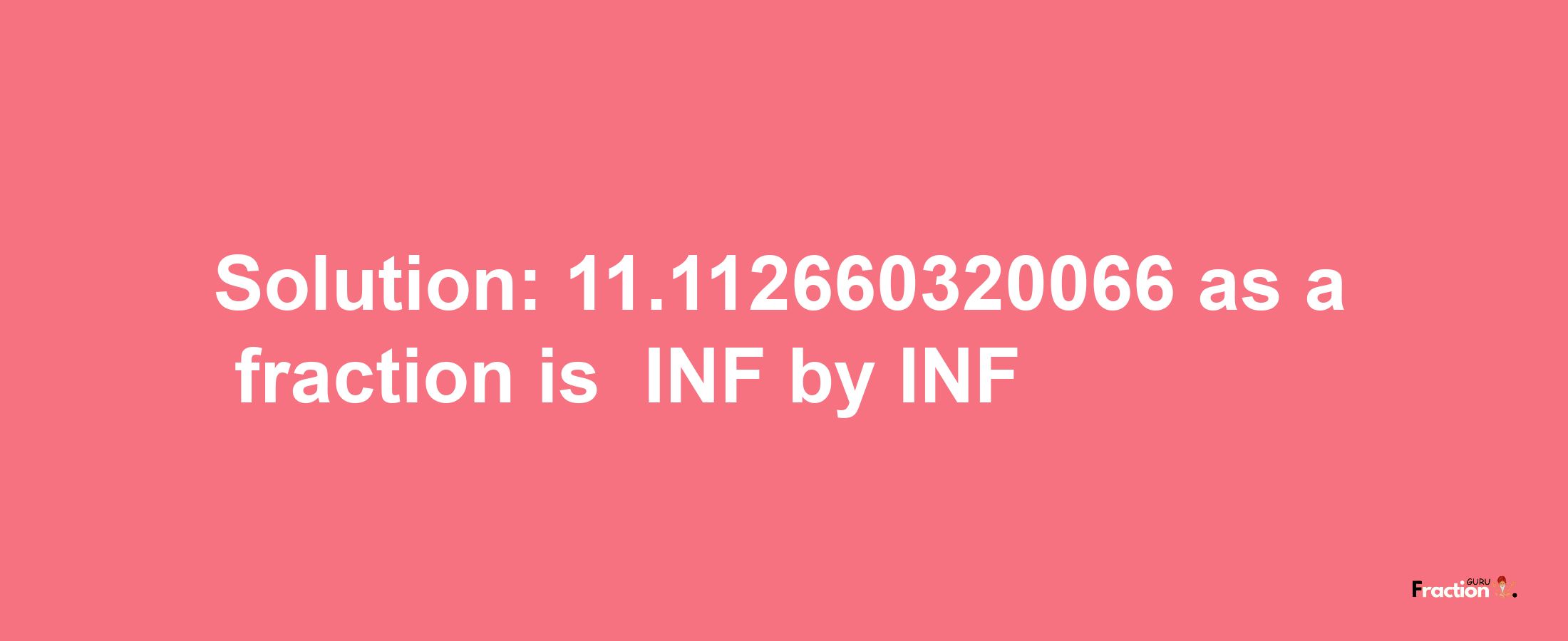 Solution:-11.112660320066 as a fraction is -INF/INF