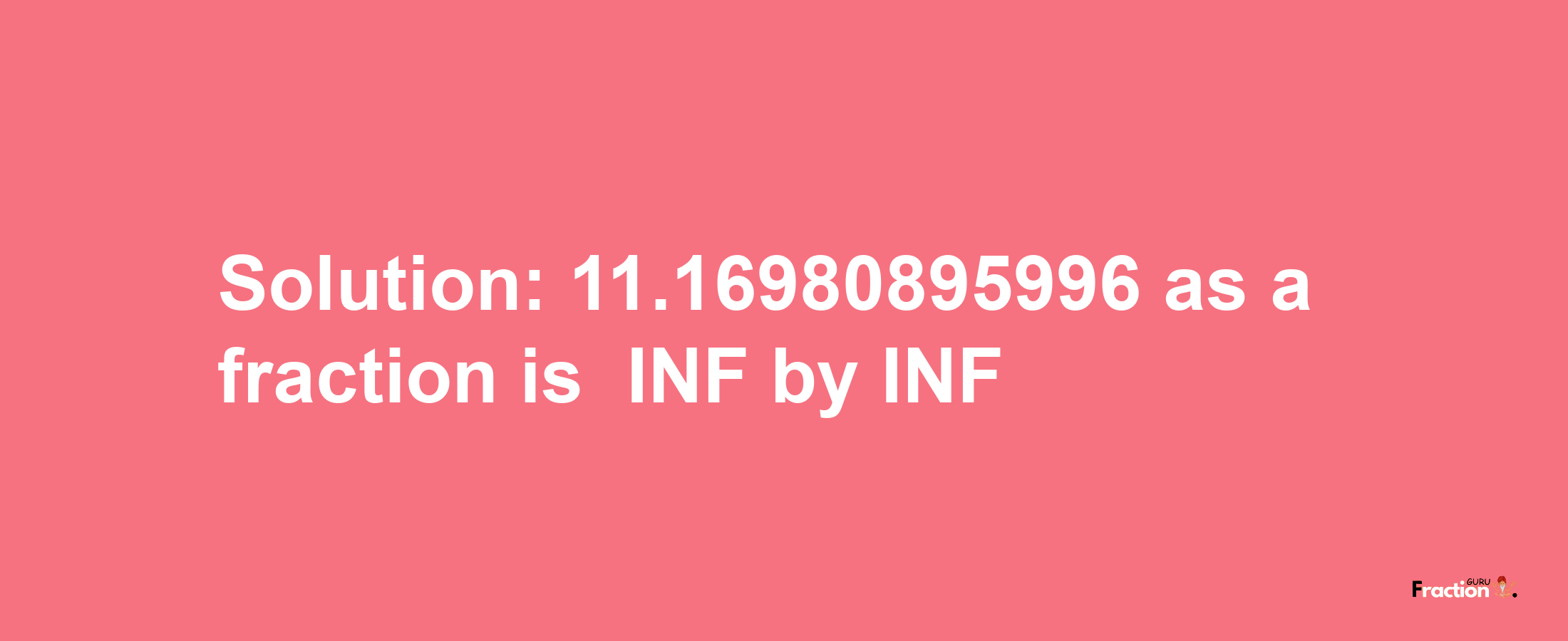 Solution:-11.16980895996 as a fraction is -INF/INF