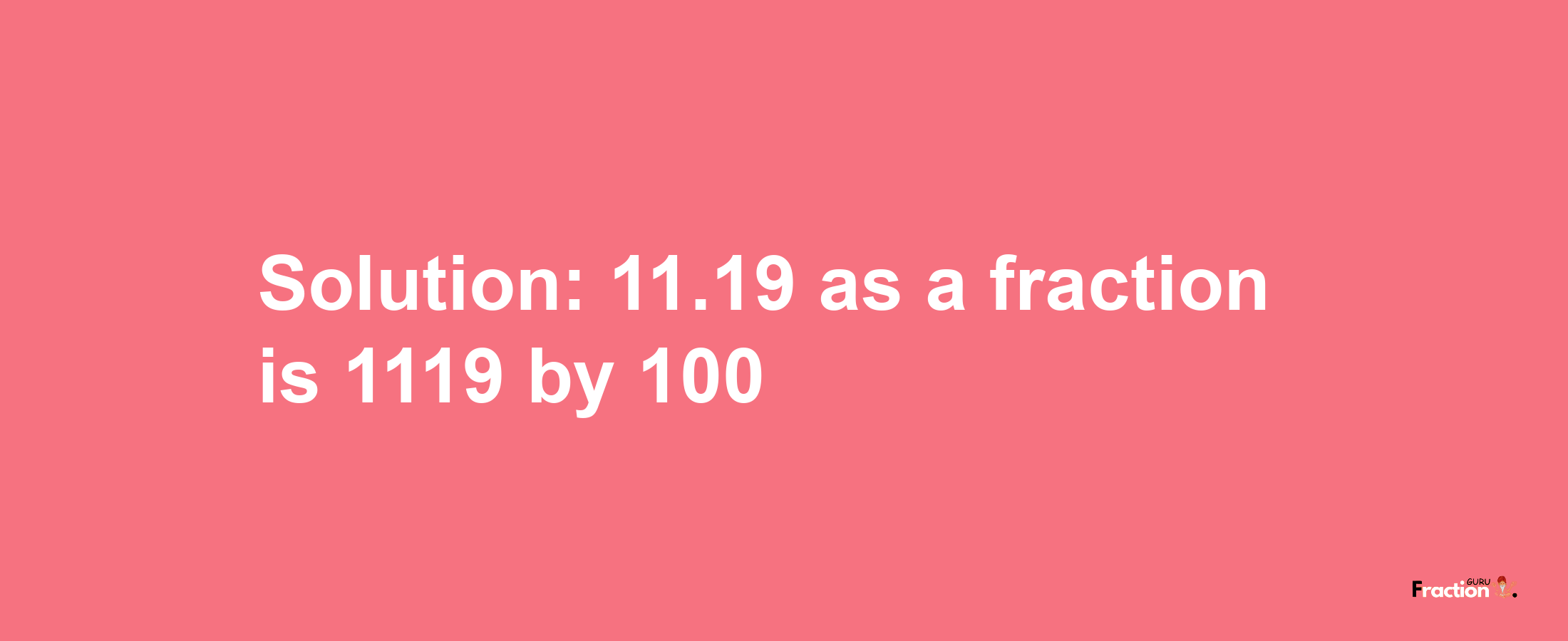 Solution:11.19 as a fraction is 1119/100