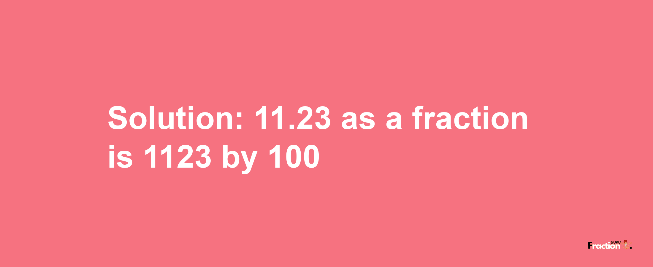 Solution:11.23 as a fraction is 1123/100