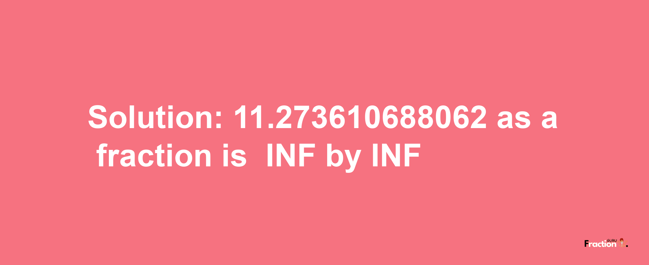 Solution:-11.273610688062 as a fraction is -INF/INF