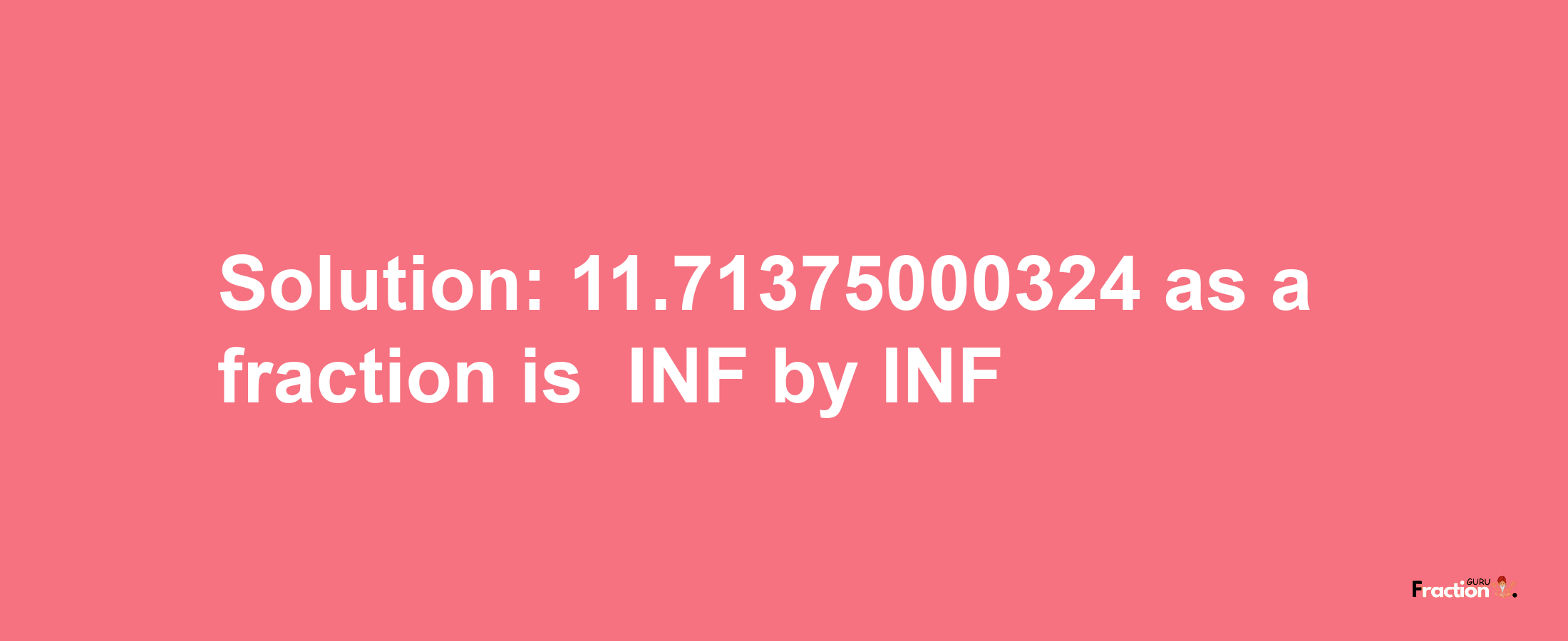 Solution:-11.71375000324 as a fraction is -INF/INF