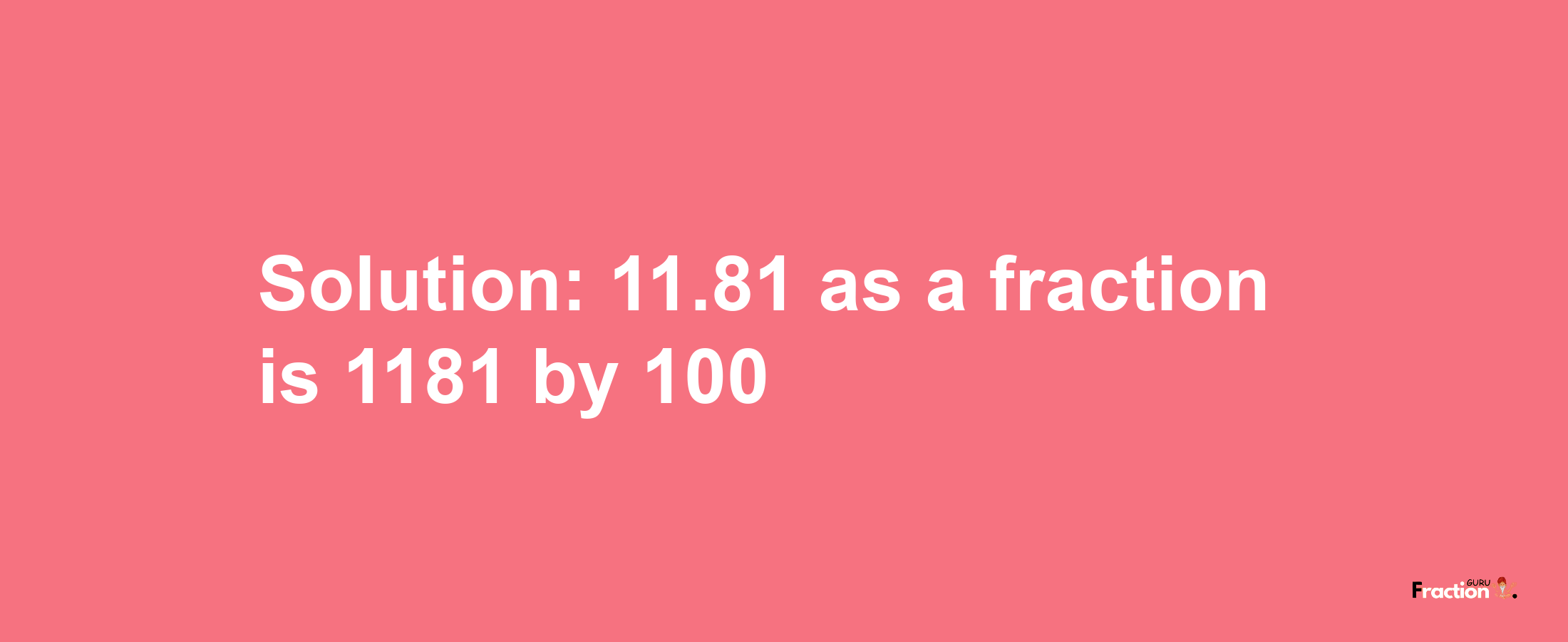 Solution:11.81 as a fraction is 1181/100