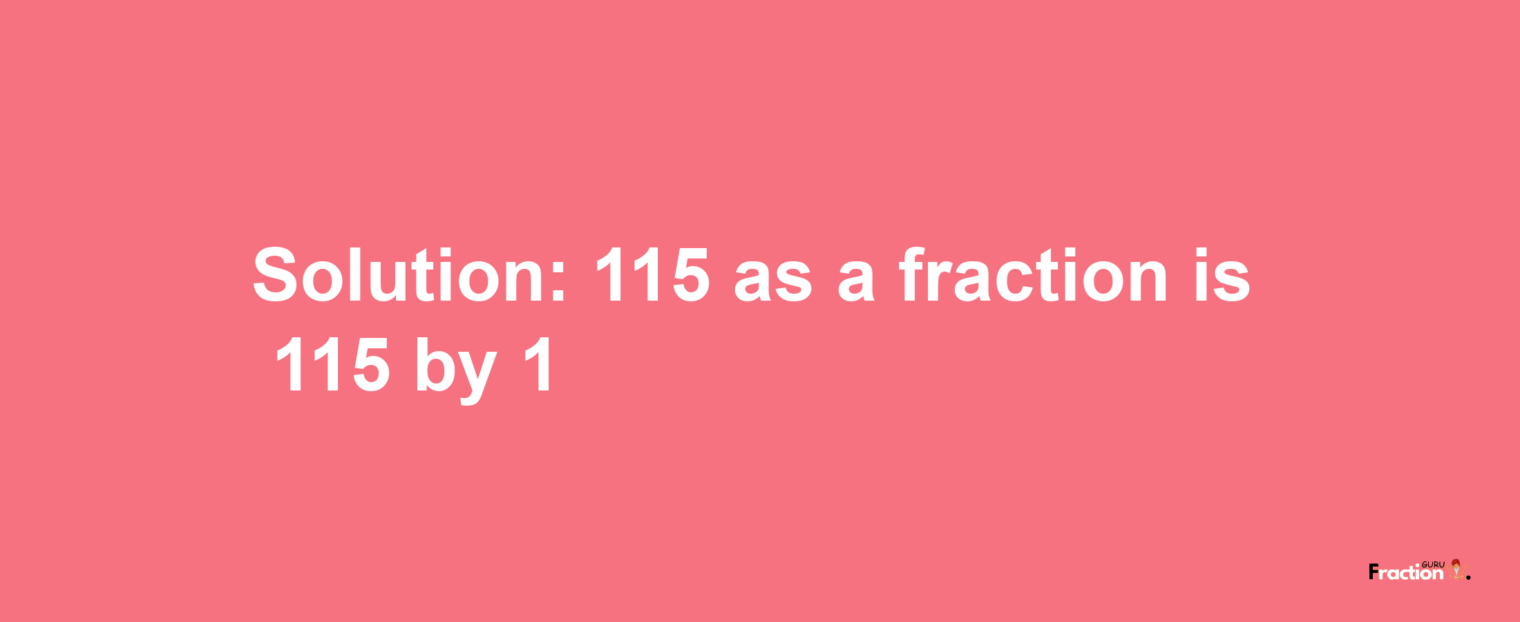 Solution:115 as a fraction is 115/1