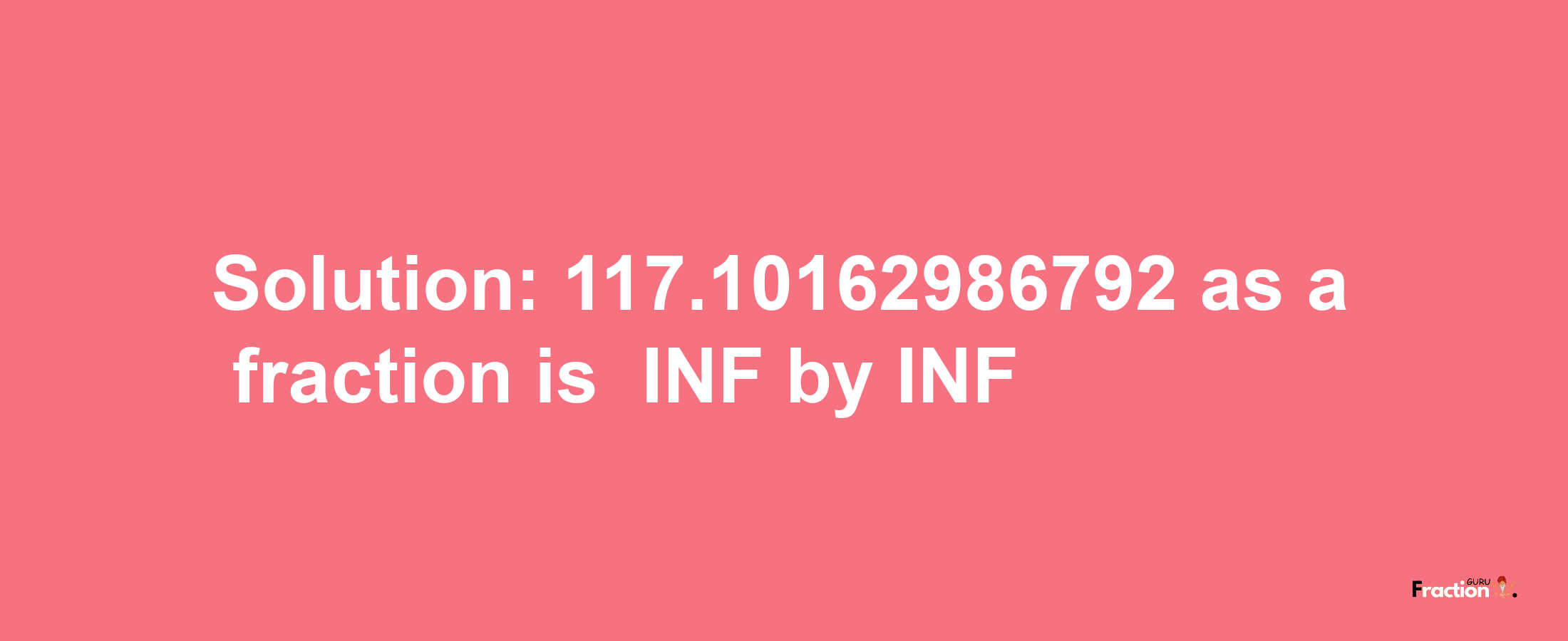 Solution:-117.10162986792 as a fraction is -INF/INF