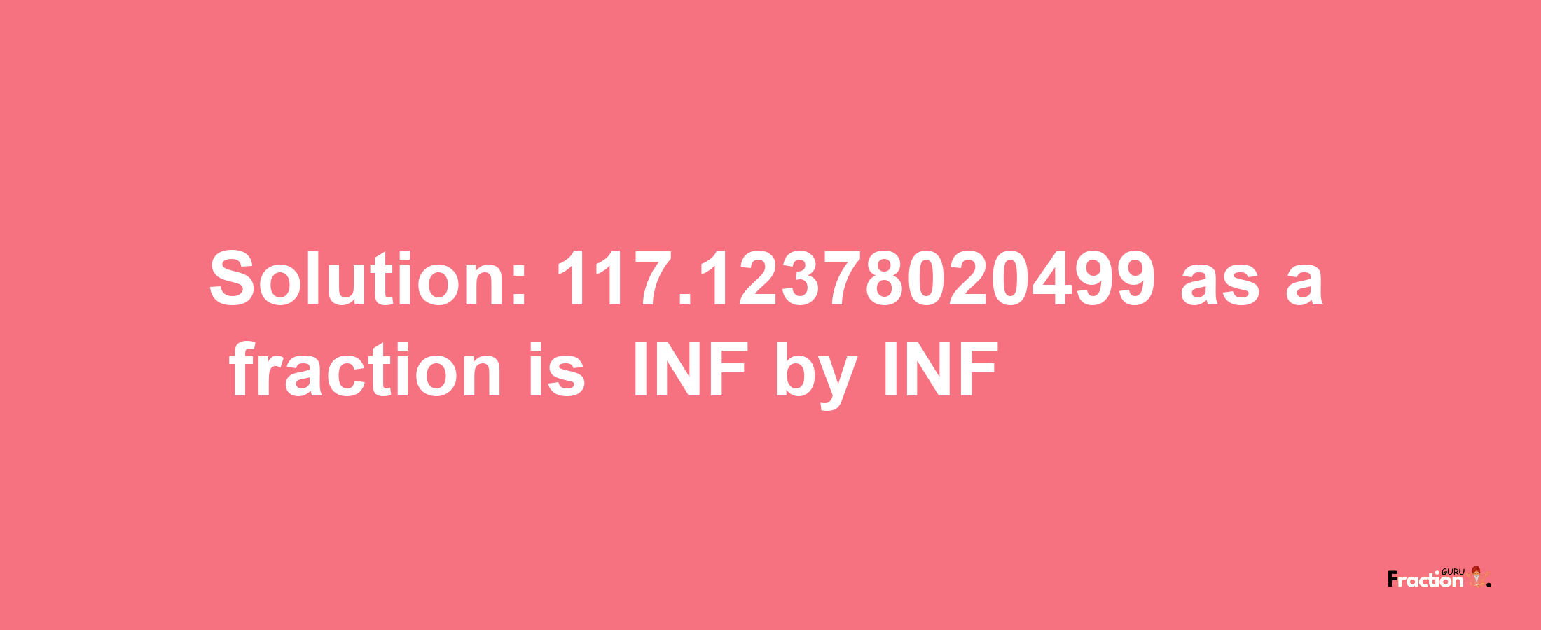 Solution:-117.12378020499 as a fraction is -INF/INF