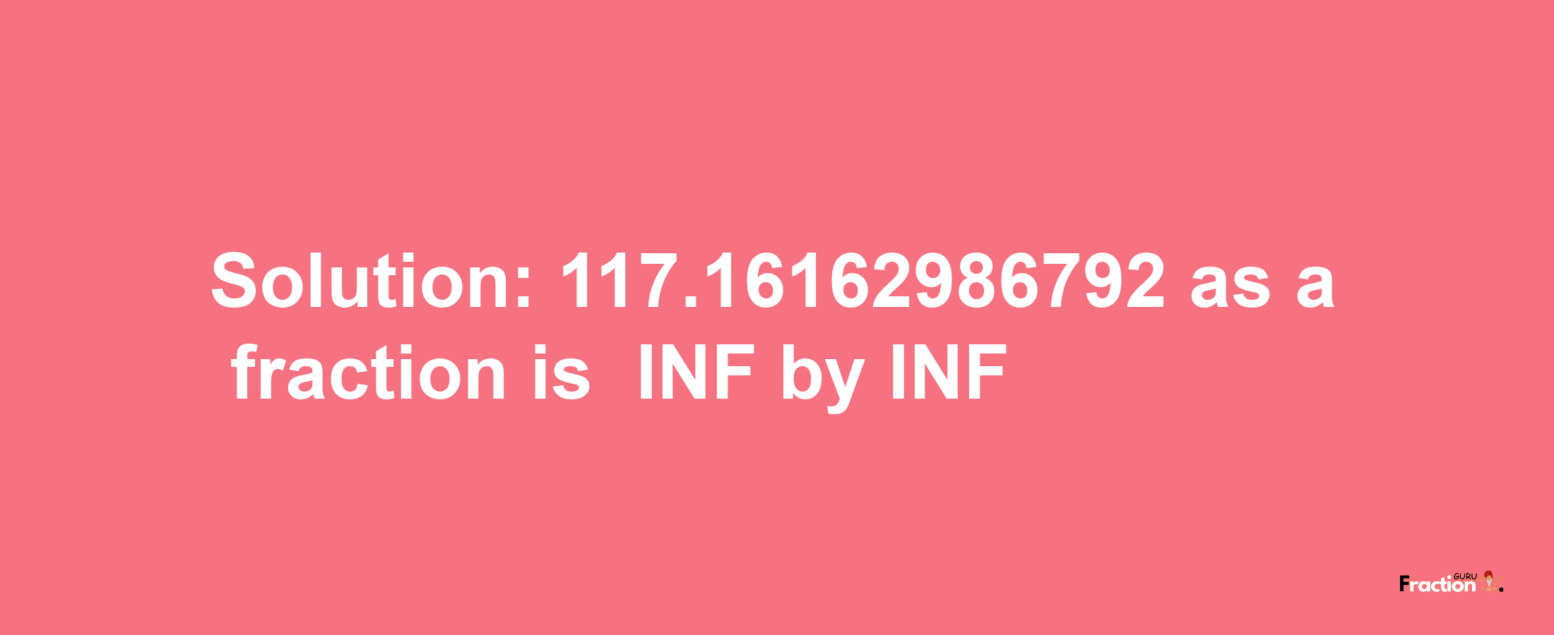 Solution:-117.16162986792 as a fraction is -INF/INF