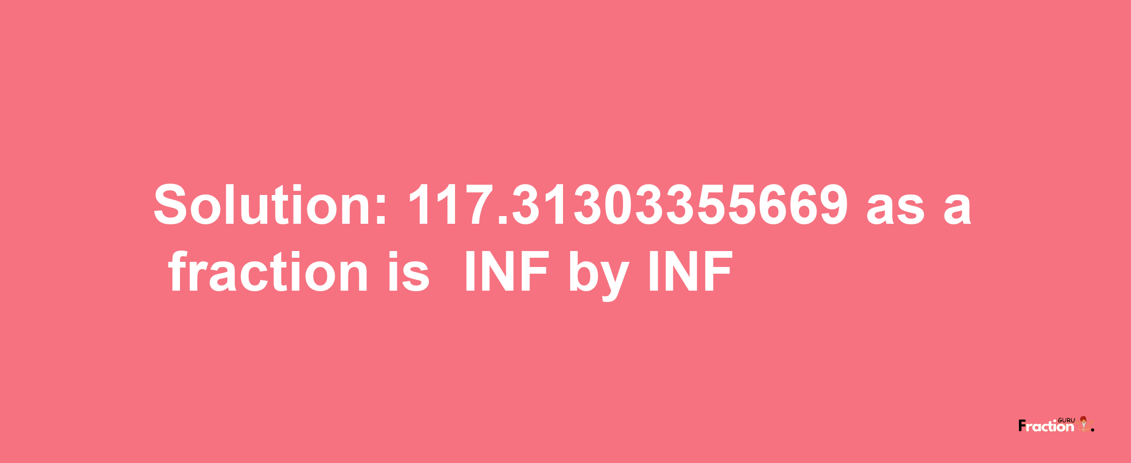 Solution:-117.31303355669 as a fraction is -INF/INF