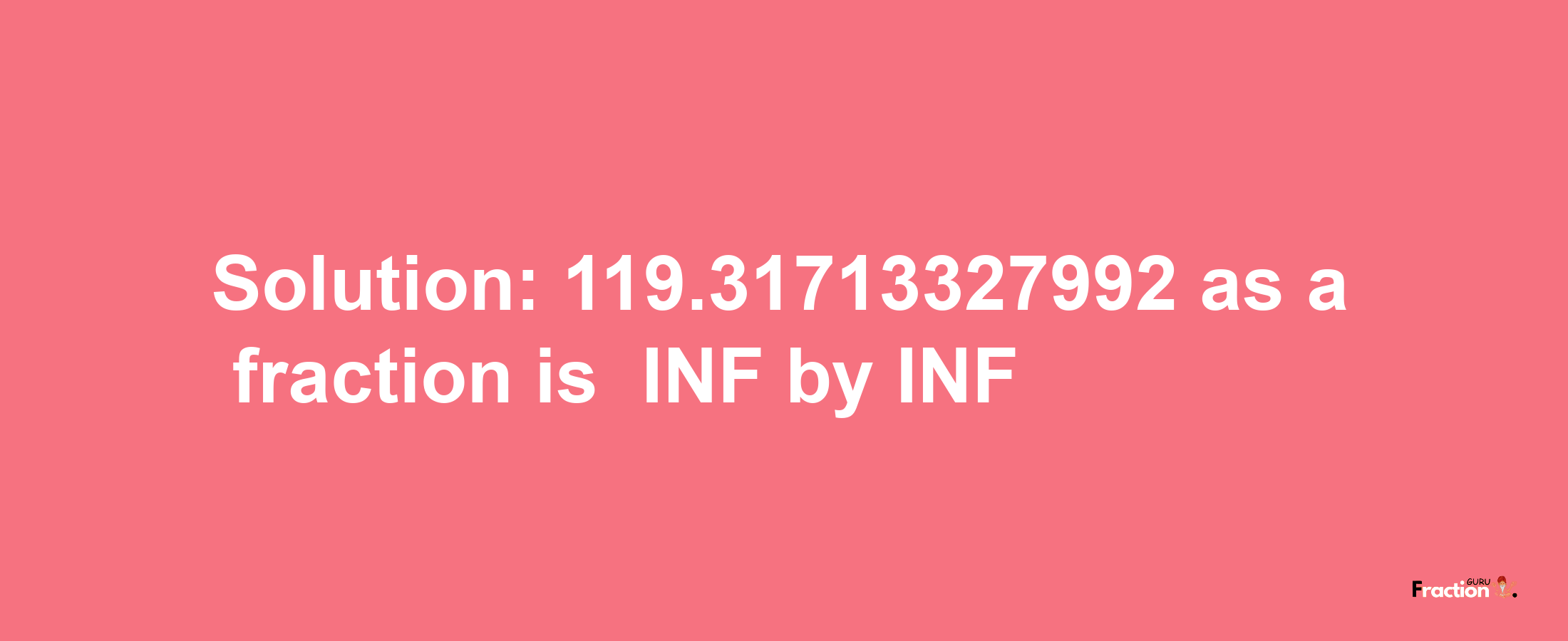 Solution:-119.31713327992 as a fraction is -INF/INF