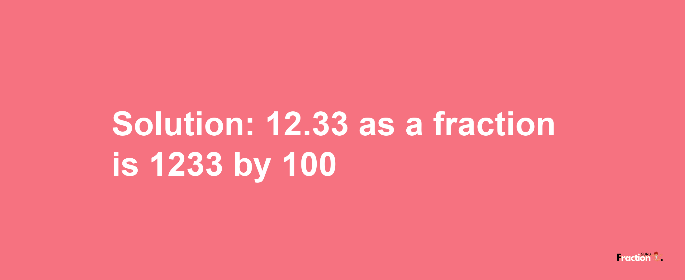 Solution:12.33 as a fraction is 1233/100