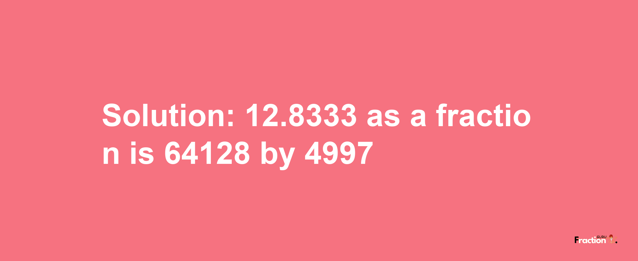 Solution:12.8333 as a fraction is 64128/4997