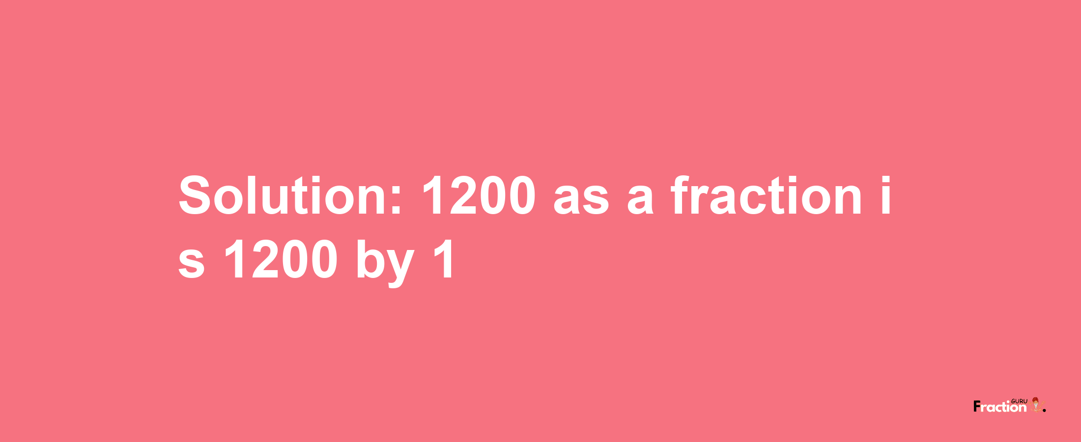 Solution:1200 as a fraction is 1200/1