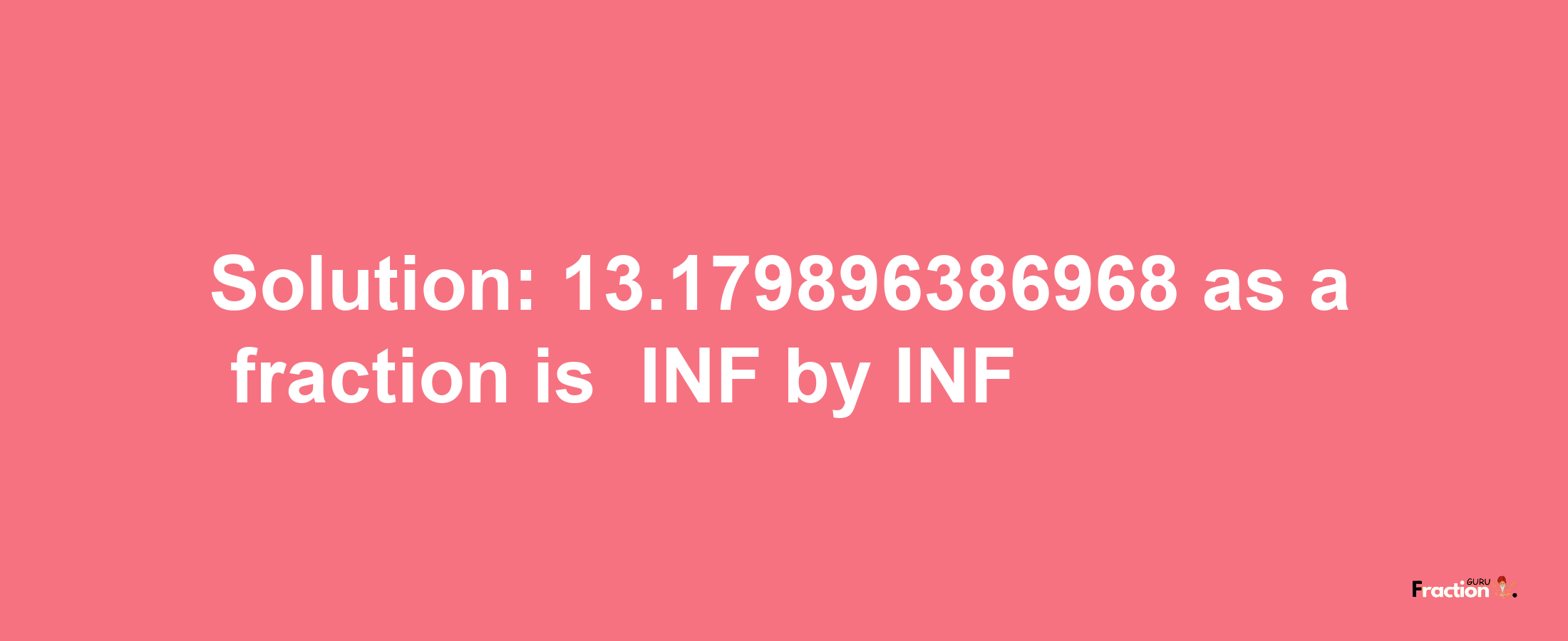 Solution:-13.179896386968 as a fraction is -INF/INF