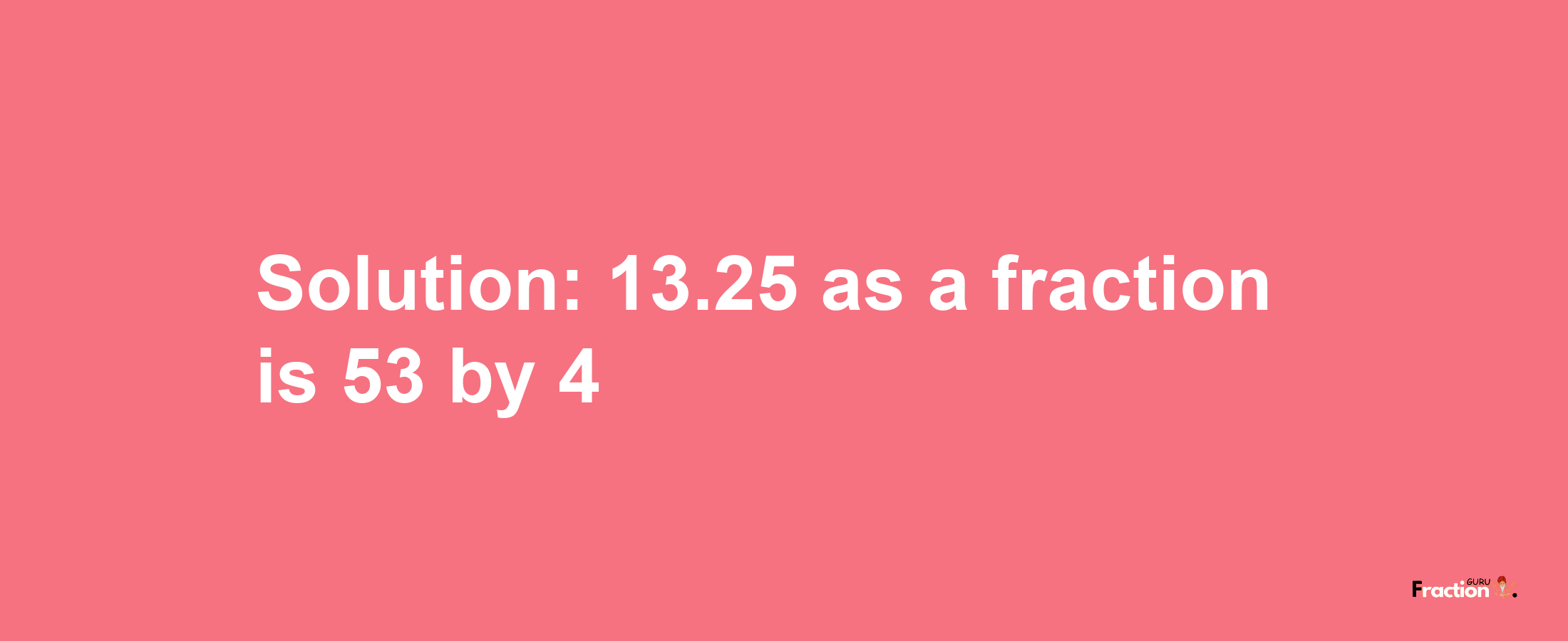 Solution:13.25 as a fraction is 53/4