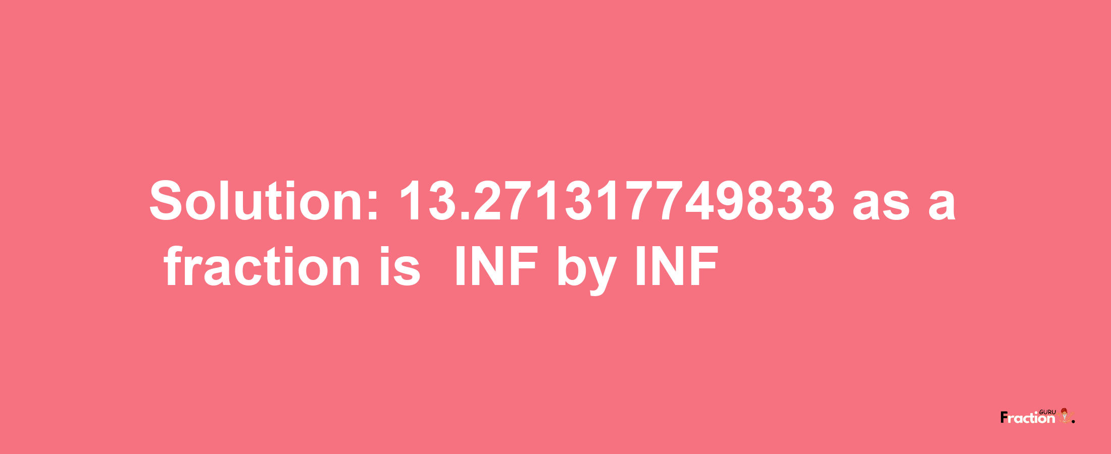 Solution:-13.271317749833 as a fraction is -INF/INF