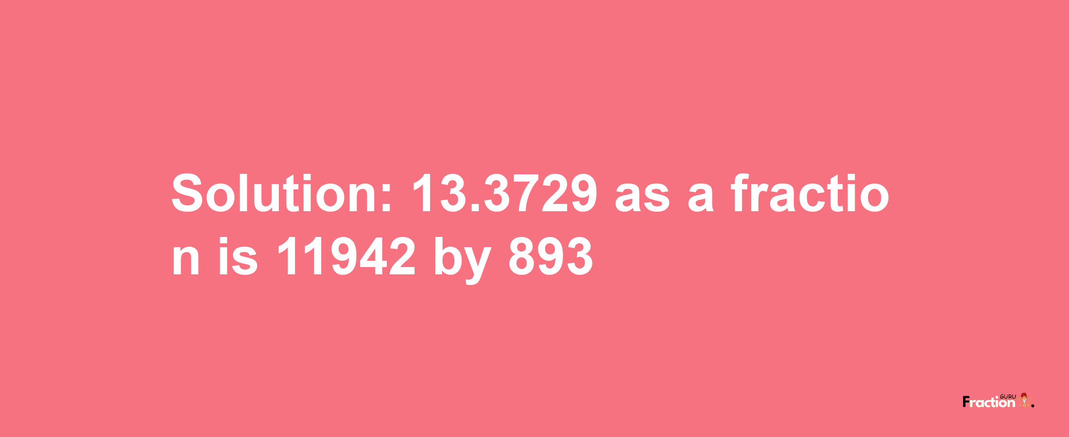 Solution:13.3729 as a fraction is 11942/893